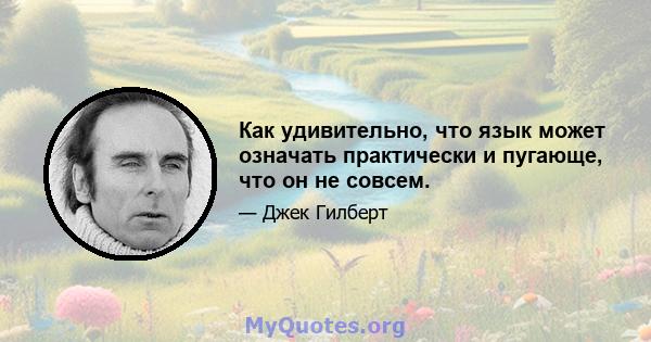 Как удивительно, что язык может означать практически и пугающе, что он не совсем.