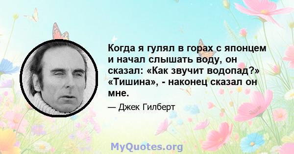 Когда я гулял в горах с японцем и начал слышать воду, он сказал: «Как звучит водопад?» «Тишина», - наконец сказал он мне.