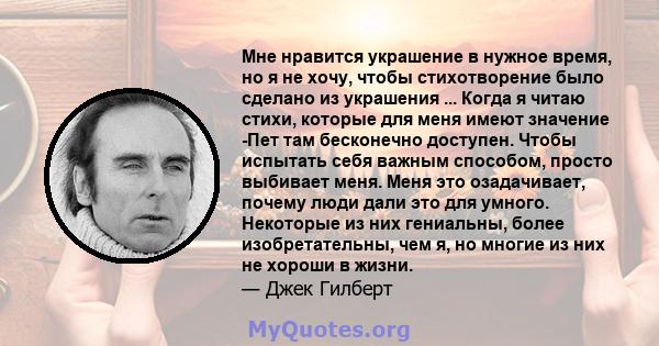 Мне нравится украшение в нужное время, но я не хочу, чтобы стихотворение было сделано из украшения ... Когда я читаю стихи, которые для меня имеют значение -Пет там бесконечно доступен. Чтобы испытать себя важным