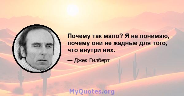 Почему так мало? Я не понимаю, почему они не жадные для того, что внутри них.