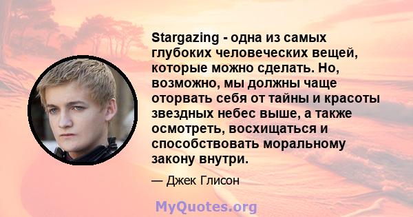 Stargazing - одна из самых глубоких человеческих вещей, которые можно сделать. Но, возможно, мы должны чаще оторвать себя от тайны и красоты звездных небес выше, а также осмотреть, восхищаться и способствовать