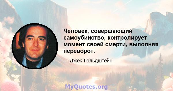 Человек, совершающий самоубийство, контролирует момент своей смерти, выполняя переворот.