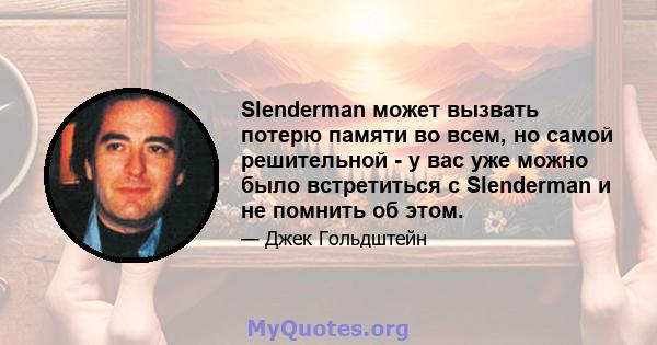 Slenderman может вызвать потерю памяти во всем, но самой решительной - у вас уже можно было встретиться с Slenderman и не помнить об этом.