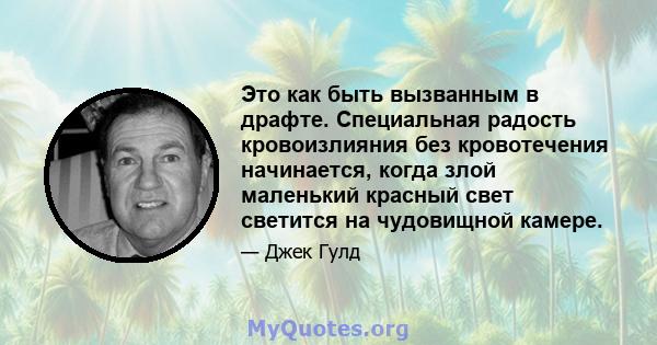 Это как быть вызванным в драфте. Специальная радость кровоизлияния без кровотечения начинается, когда злой маленький красный свет светится на чудовищной камере.