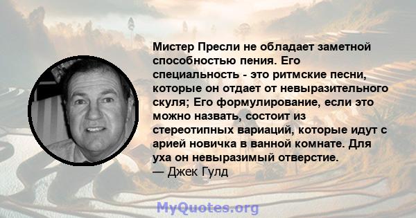 Мистер Пресли не обладает заметной способностью пения. Его специальность - это ритмские песни, которые он отдает от невыразительного скуля; Его формулирование, если это можно назвать, состоит из стереотипных вариаций,