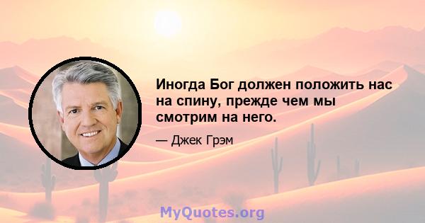 Иногда Бог должен положить нас на спину, прежде чем мы смотрим на него.