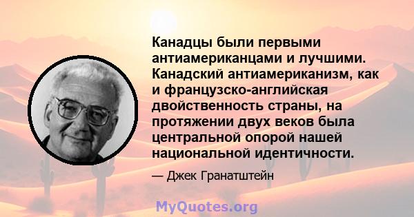 Канадцы были первыми антиамериканцами и лучшими. Канадский антиамериканизм, как и французско-английская двойственность страны, на протяжении двух веков была центральной опорой нашей национальной идентичности.