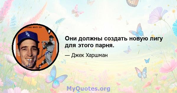 Они должны создать новую лигу для этого парня.