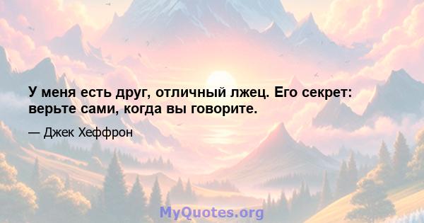 У меня есть друг, отличный лжец. Его секрет: верьте сами, когда вы говорите.