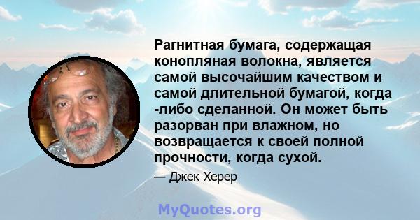 Рагнитная бумага, содержащая конопляная волокна, является самой высочайшим качеством и самой длительной бумагой, когда -либо сделанной. Он может быть разорван при влажном, но возвращается к своей полной прочности, когда 