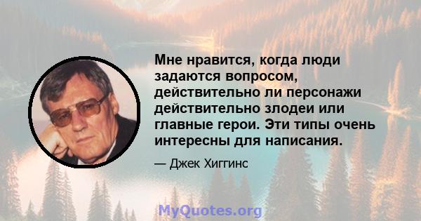 Мне нравится, когда люди задаются вопросом, действительно ли персонажи действительно злодеи или главные герои. Эти типы очень интересны для написания.