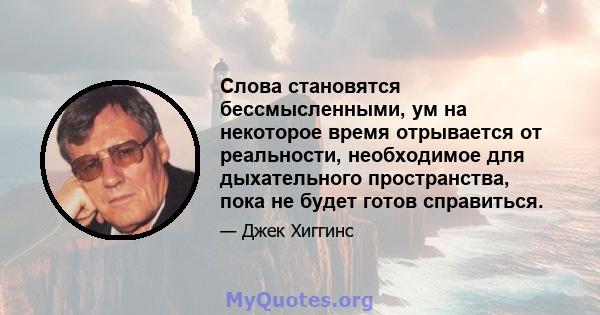 Слова становятся бессмысленными, ум на некоторое время отрывается от реальности, необходимое для дыхательного пространства, пока не будет готов справиться.