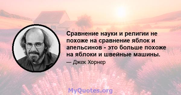 Сравнение науки и религии не похоже на сравнение яблок и апельсинов - это больше похоже на яблоки и швейные машины.