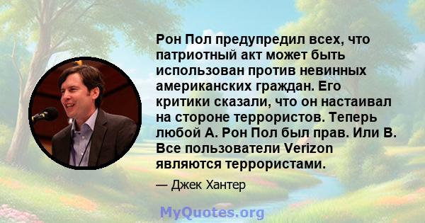 Рон Пол предупредил всех, что патриотный акт может быть использован против невинных американских граждан. Его критики сказали, что он настаивал на стороне террористов. Теперь любой А. Рон Пол был прав. Или B. Все