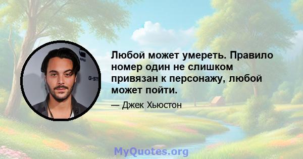 Любой может умереть. Правило номер один не слишком привязан к персонажу, любой может пойти.