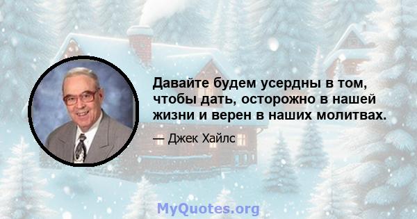 Давайте будем усердны в том, чтобы дать, осторожно в нашей жизни и верен в наших молитвах.