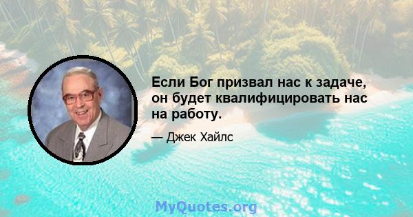 Если Бог призвал нас к задаче, он будет квалифицировать нас на работу.