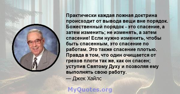 Практически каждая ложная доктрина происходит от вывода вещи вне порядок. Божественный порядок - это спасение, а затем изменить; не изменять, а затем спасение! Если нужно изменить, чтобы быть спасенным, это спасение по