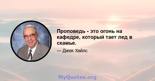 Проповедь - это огонь на кафедре, который тает лед в скамье.