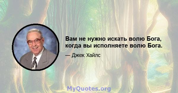 Вам не нужно искать волю Бога, когда вы исполняете волю Бога.