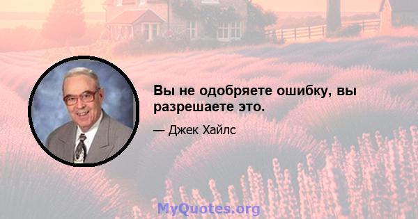 Вы не одобряете ошибку, вы разрешаете это.