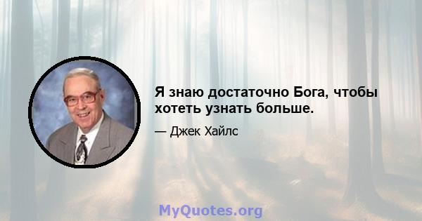 Я знаю достаточно Бога, чтобы хотеть узнать больше.