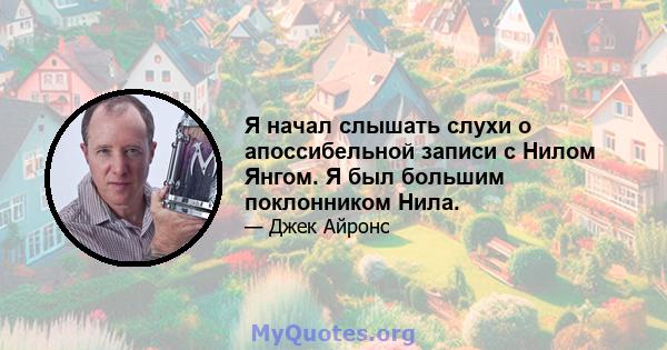 Я начал слышать слухи о апоссибельной записи с Нилом Янгом. Я был большим поклонником Нила.