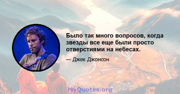 Было так много вопросов, когда звезды все еще были просто отверстиями на небесах.