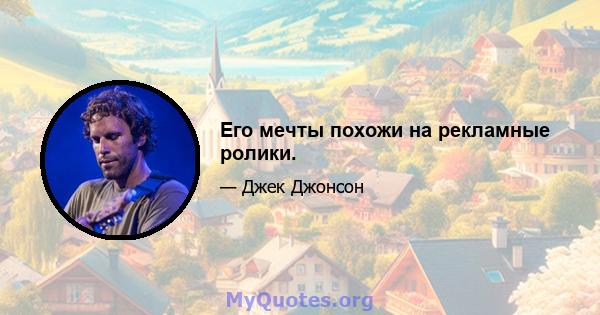 Его мечты похожи на рекламные ролики.