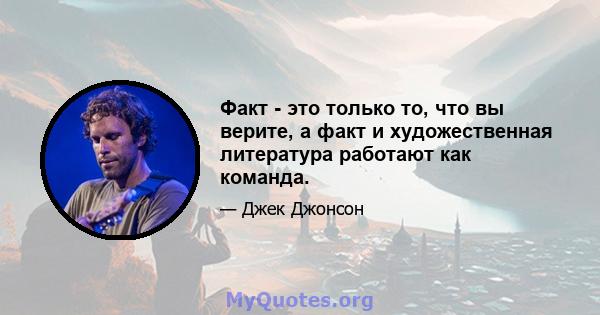 Факт - это только то, что вы верите, а факт и художественная литература работают как команда.