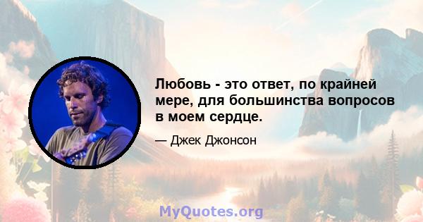 Любовь - это ответ, по крайней мере, для большинства вопросов в моем сердце.