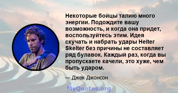 Некоторые бойцы талию много энергии. Подождите вашу возможность, и когда она придет, воспользуйтесь этим. Идея скучать и набрать удары Helter Skelter без причины не составляет ряд булавок. Каждый раз, когда вы