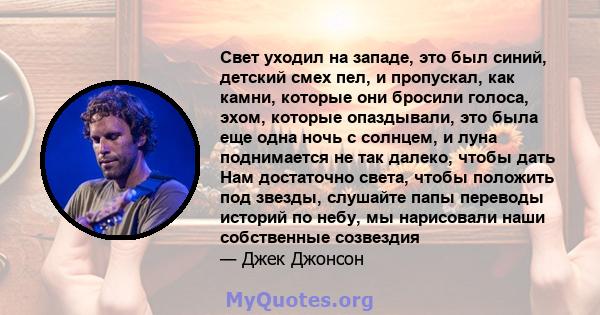 Свет уходил на западе, это был синий, детский смех пел, и пропускал, как камни, которые они бросили голоса, эхом, которые опаздывали, это была еще одна ночь с солнцем, и луна поднимается не так далеко, чтобы дать Нам