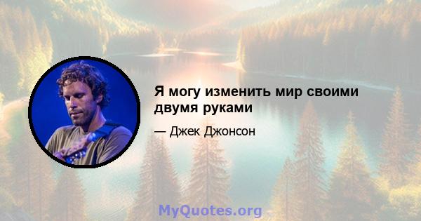 Я могу изменить мир своими двумя руками