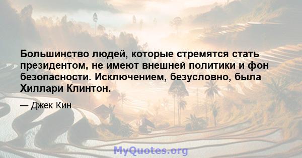 Большинство людей, которые стремятся стать президентом, не имеют внешней политики и фон безопасности. Исключением, безусловно, была Хиллари Клинтон.