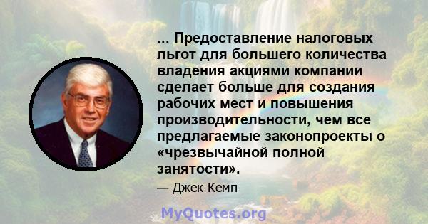 ... Предоставление налоговых льгот для большего количества владения акциями компании сделает больше для создания рабочих мест и повышения производительности, чем все предлагаемые законопроекты о «чрезвычайной полной