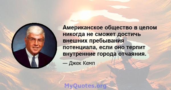 Американское общество в целом никогда не сможет достичь внешних пребывания потенциала, если оно терпит внутренние города отчаяния.