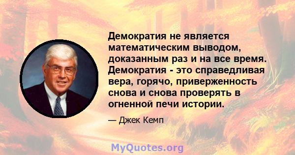 Демократия не является математическим выводом, доказанным раз и на все время. Демократия - это справедливая вера, горячо, приверженность снова и снова проверять в огненной печи истории.