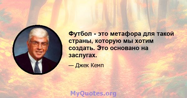 Футбол - это метафора для такой страны, которую мы хотим создать. Это основано на заслугах.