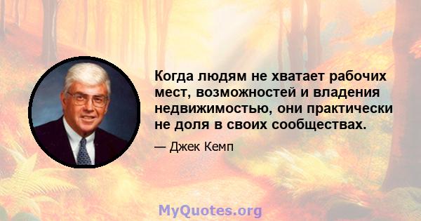 Когда людям не хватает рабочих мест, возможностей и владения недвижимостью, они практически не доля в своих сообществах.