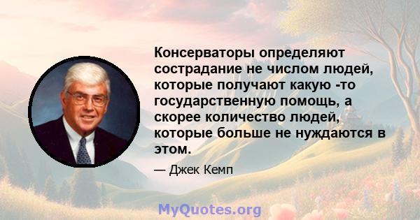 Консерваторы определяют сострадание не числом людей, которые получают какую -то государственную помощь, а скорее количество людей, которые больше не нуждаются в этом.