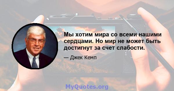 Мы хотим мира со всеми нашими сердцами. Но мир не может быть достигнут за счет слабости.