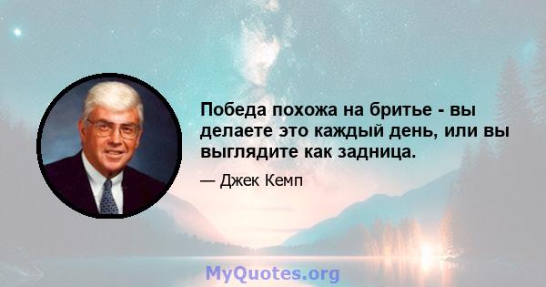 Победа похожа на бритье - вы делаете это каждый день, или вы выглядите как задница.