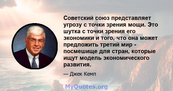 Советский союз представляет угрозу с точки зрения мощи. Это шутка с точки зрения его экономики и того, что она может предложить третий мир - посмешище для стран, которые ищут модель экономического развития.