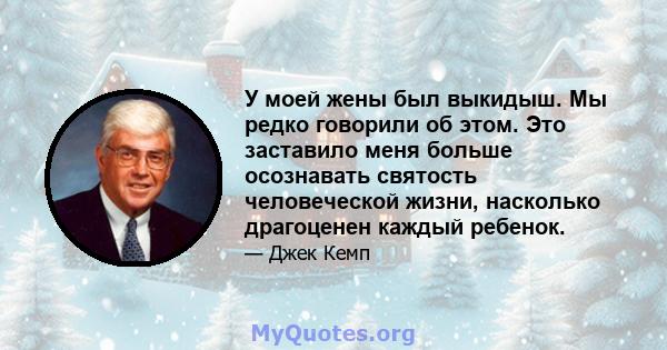 У моей жены был выкидыш. Мы редко говорили об этом. Это заставило меня больше осознавать святость человеческой жизни, насколько драгоценен каждый ребенок.