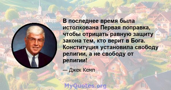 В последнее время была истолкована Первая поправка, чтобы отрицать равную защиту закона тем, кто верит в Бога. Конституция установила свободу религии, а не свободу от религии!