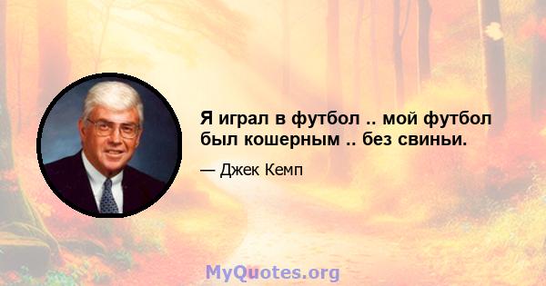 Я играл в футбол .. мой футбол был кошерным .. без свиньи.