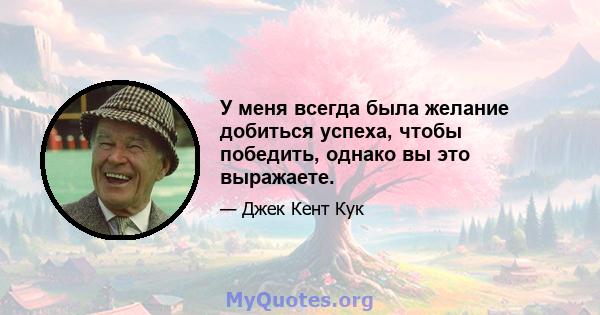 У меня всегда была желание добиться успеха, чтобы победить, однако вы это выражаете.