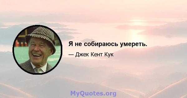 Я не собираюсь умереть.