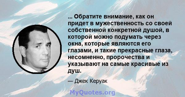 ... Обратите внимание, как он придет в мужественность со своей собственной конкретной душой, в которой можно подумать через окна, которые являются его глазами, и такие прекрасные глаза, несомненно, пророчества и